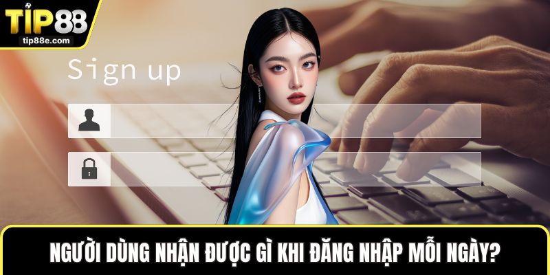 Người dùng nhận được gì khi đăng nhập mỗi ngày?